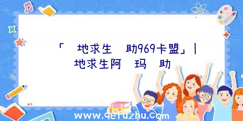 「绝地求生辅助969卡盟」|绝地求生阿诗玛辅助